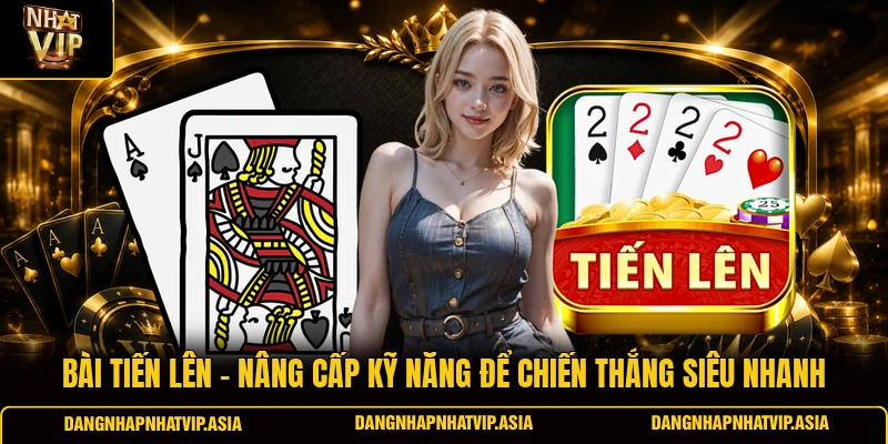 Bài tiến lên – Nâng cấp kỹ năng để chiến thắng siêu nhanh