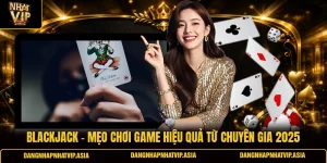 Blackjack – Mẹo Chơi Game Hiệu Quả Từ Chuyên Gia 2025