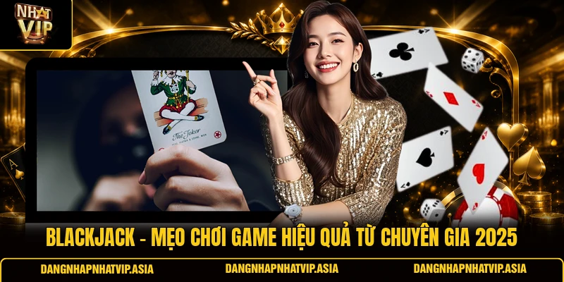 Blackjack – Mẹo Chơi Game Hiệu Quả Từ Chuyên Gia 2025
