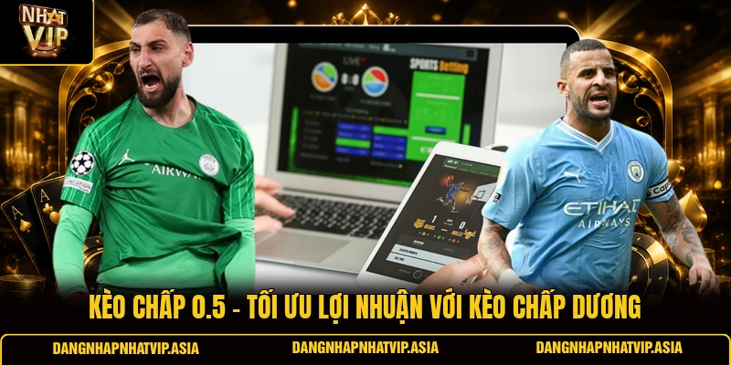 Kèo chấp 0.5 – Tối ưu lợi nhuận với kèo chấp dương