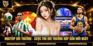 Nhatvip đổi thưởng – Cược thủ đổi thưởng hấp dẫn mỗi ngày