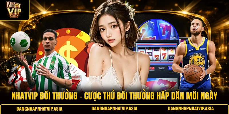 Nhatvip đổi thưởng – Cược thủ đổi thưởng hấp dẫn mỗi ngày