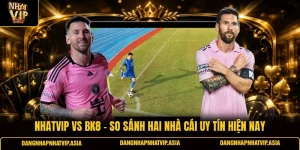 Nhatvip Vs BK8 – So Sánh Hai Nhà Cái Uy Tín Hiện Nay
