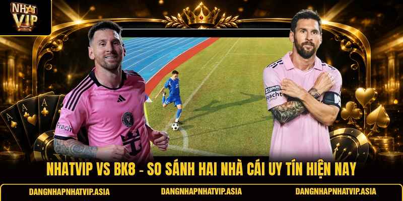 Nhatvip Vs BK8 – So Sánh Hai Nhà Cái Uy Tín Hiện Nay