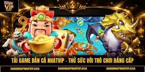 Tải game bắn cá Nhatvip – Thử sức với trò chơi đẳng cấp