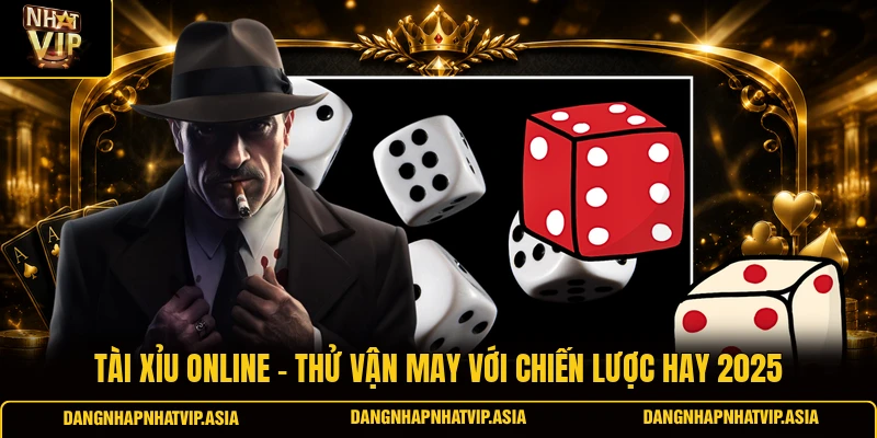 Tài xỉu online – Thử vận may với chiến lược hay 2025