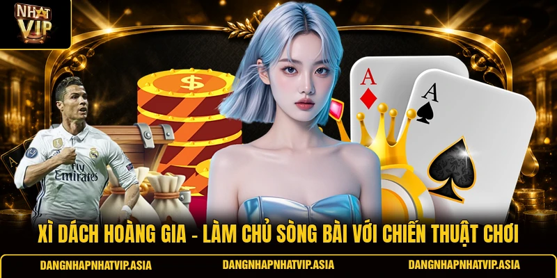 Xì Dách Hoàng Gia – Làm Chủ Sòng Bài Với Chiến Thuật Chơi