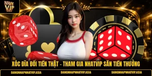 xóc đĩa đổi tiền thật – Tham gia Nhatvip săn tiền thưởng