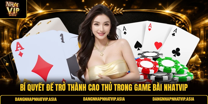 Bí quyết để trở thành cao thủ trong game bài Nhatvip