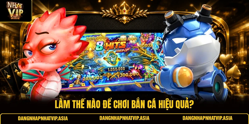Làm thế nào để chơi bắn cá hiệu quả?