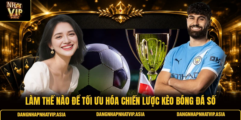 Làm Thế Nào Để Tối Ưu Hóa Chiến Lược Kèo Bóng Đá Số