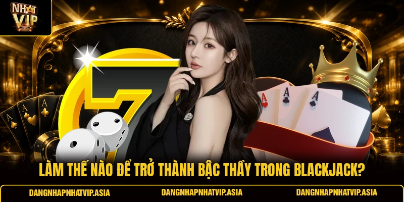 Làm thế nào để trở thành bậc thầy trong Blackjack?