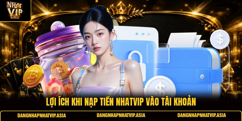 Lợi ích khi nạp tiền Nhatvip vào tài khoản