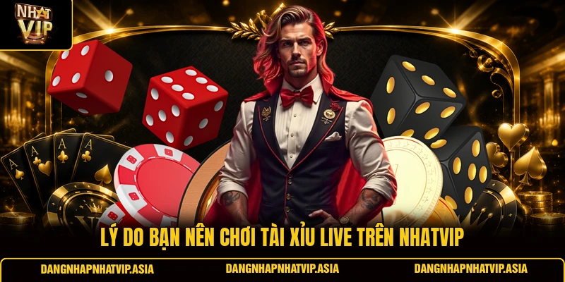 Lý do bạn nên chơi Tài xỉu live trên Nhatvip