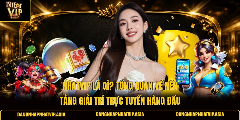 Nhatvip Là Gì? Tổng Quan Về Nền Tảng Giải Trí Trực Tuyến Hàng Đầu
