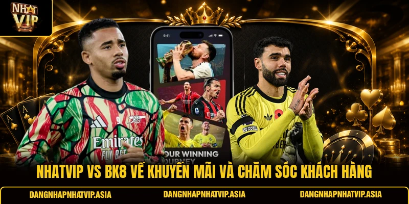 Nhatvip Vs BK8 về khuyến mãi và chăm sóc khách hàng