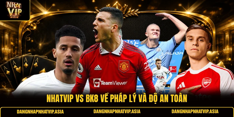 Nhatvip Vs BK8 về pháp lý và độ an toàn