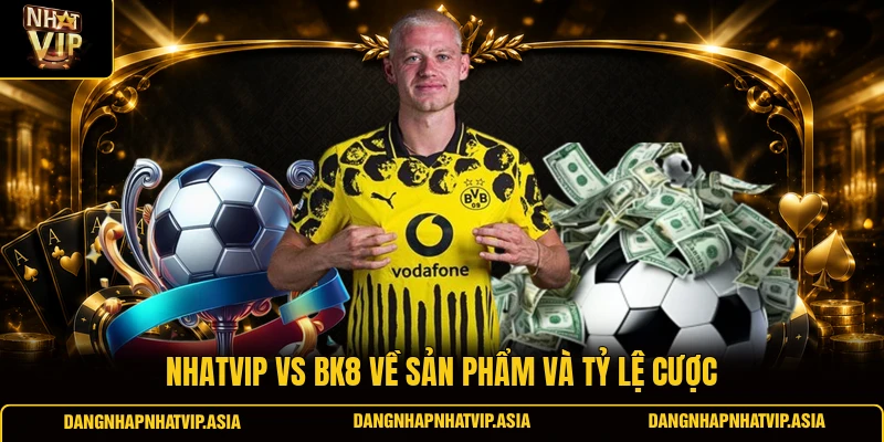 Nhatvip Vs BK8 về sản phẩm và tỷ lệ cược