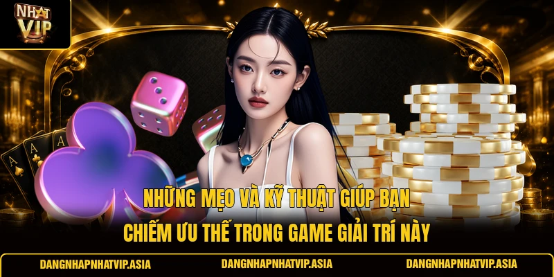 Những mẹo và kỹ thuật giúp bạn chiếm ưu thế trong game giải trí này