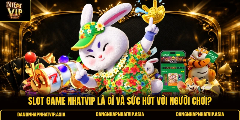 Slot game Nhatvip là gì và sức hút với người chơi?
