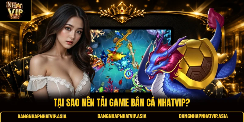 Tại sao nên tải game bắn cá Nhatvip?