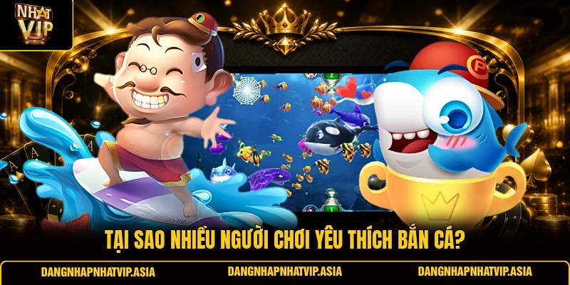 Tại sao nhiều người chơi yêu thích bắn cá?