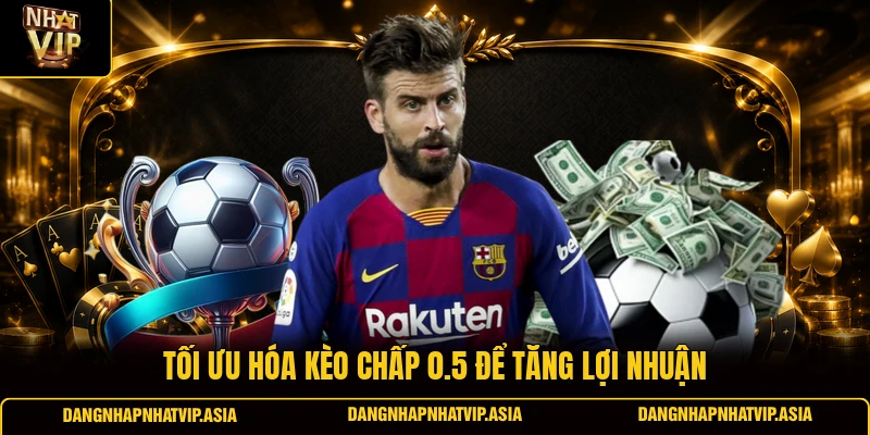 Tối Ưu Hóa Kèo Chấp 0.5 Để Tăng Lợi Nhuận