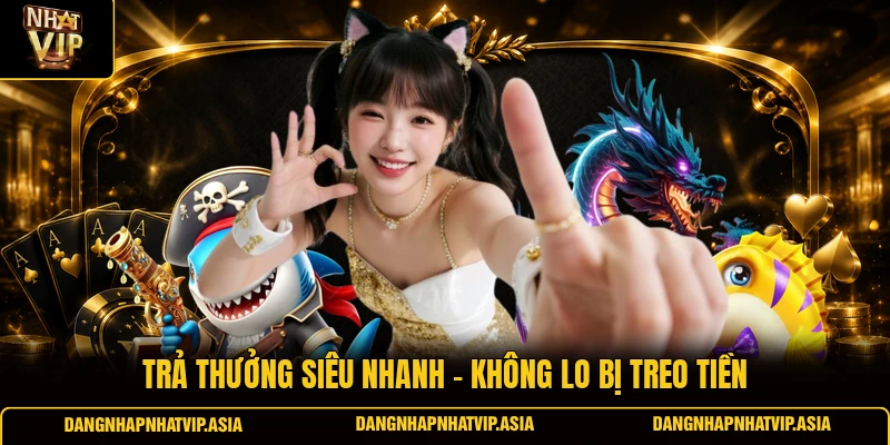 Trả thưởng siêu nhanh – Không lo bị treo tiền