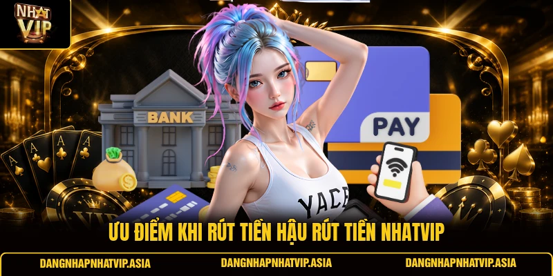 Ưu điểm khi rút tiền hậu Rút tiền Nhatvip